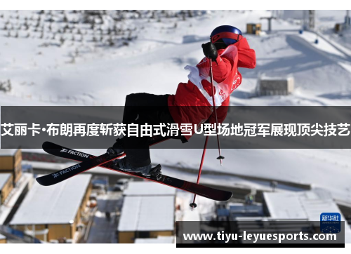 艾丽卡·布朗再度斩获自由式滑雪U型场地冠军展现顶尖技艺