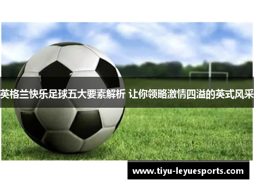 英格兰快乐足球五大要素解析 让你领略激情四溢的英式风采