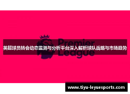 英超球员转会动态监测与分析平台深入解析球队战略与市场趋势