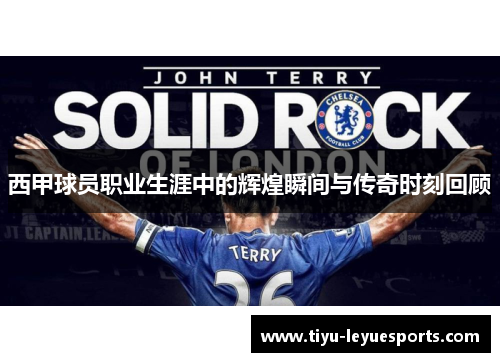 西甲球员职业生涯中的辉煌瞬间与传奇时刻回顾 西甲球员职业生涯中的辉煌瞬间与传奇时刻回顾