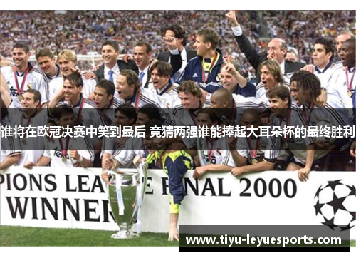 谁将在欧冠决赛中笑到最后 竞猜两强谁能捧起大耳朵杯的最终胜利 谁将在欧冠决赛中笑到最后 竞猜两强谁能捧起大耳朵杯的最终胜利