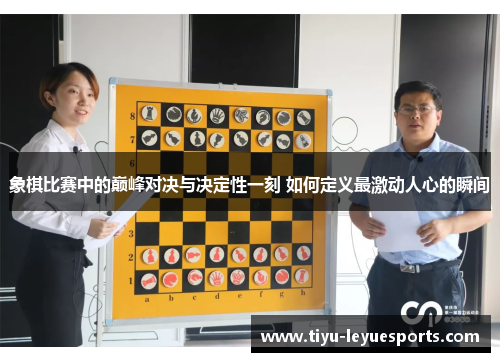 象棋比赛中的巅峰对决与决定性一刻 如何定义最激动人心的瞬间 象棋比赛中的巅峰对决与决定性一刻 如何定义最激动人心的瞬间