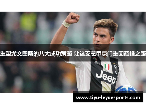 重塑尤文图斯的八大成功策略 让这支意甲豪门重回巅峰之路 重塑尤文图斯的八大成功策略 让这支意甲豪门重回巅峰之路