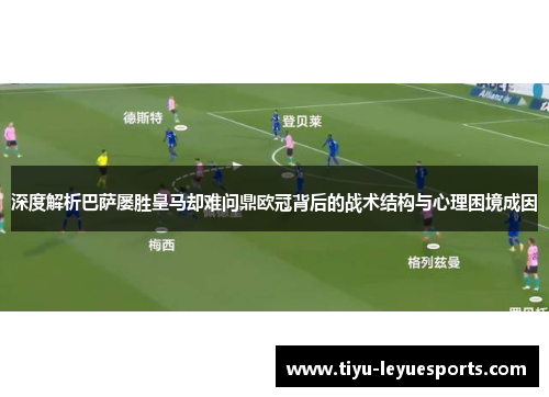 深度解析巴萨屡胜皇马却难问鼎欧冠背后的战术结构与心理困境成因 深度解析巴萨屡胜皇马却难问鼎欧冠背后的战术结构与心理困境成因