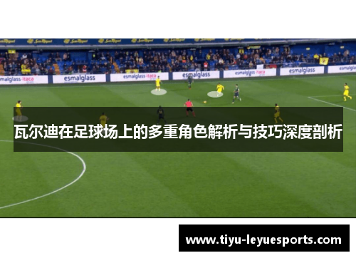 瓦尔迪在足球场上的多重角色解析与技巧深度剖析