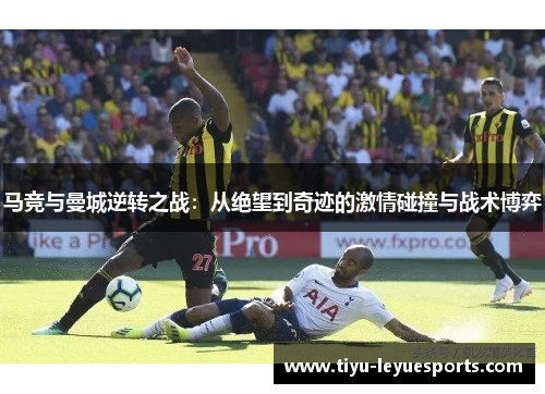 马竞与曼城逆转之战：从绝望到奇迹的激情碰撞与战术博弈