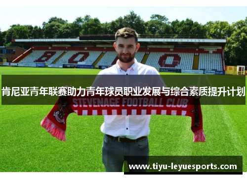 肯尼亚青年联赛助力青年球员职业发展与综合素质提升计划