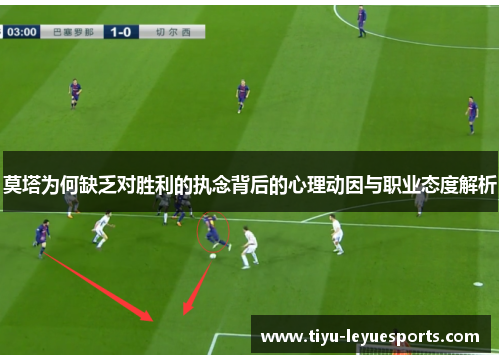 莫塔为何缺乏对胜利的执念背后的心理动因与职业态度解析