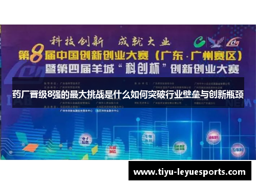 药厂晋级8强的最大挑战是什么如何突破行业壁垒与创新瓶颈