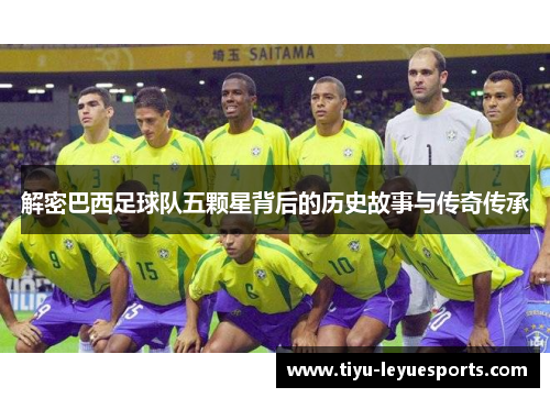 解密巴西足球队五颗星背后的历史故事与传奇传承 解密巴西足球队五颗星背后的历史故事与传奇传承