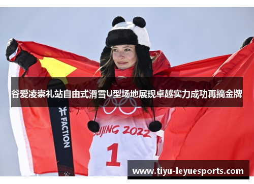 谷爱凌崇礼站自由式滑雪U型场地展现卓越实力成功再摘金牌 谷爱凌崇礼站自由式滑雪U型场地展现卓越实力成功再摘金牌