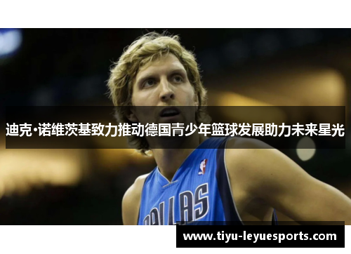 迪克·诺维茨基致力推动德国青少年篮球发展助力未来星光