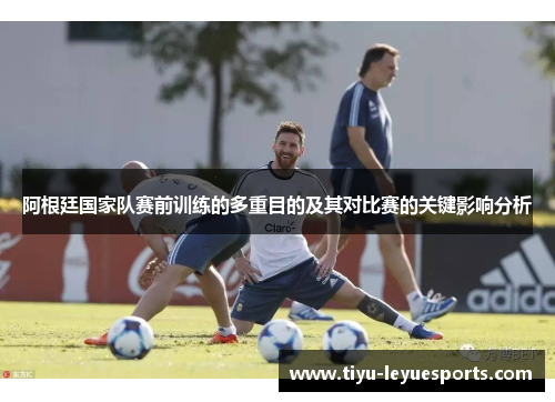 阿根廷国家队赛前训练的多重目的及其对比赛的关键影响分析