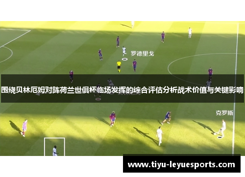围绕贝林厄姆对阵荷兰世俱杯临场发挥的综合评估分析战术价值与关键影响 围绕贝林厄姆对阵荷兰世俱杯临场发挥的综合评估分析战术价值与关键影响