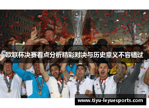 欧联杯决赛看点分析精彩对决与历史意义不容错过 欧联杯决赛看点分析精彩对决与历史意义不容错过