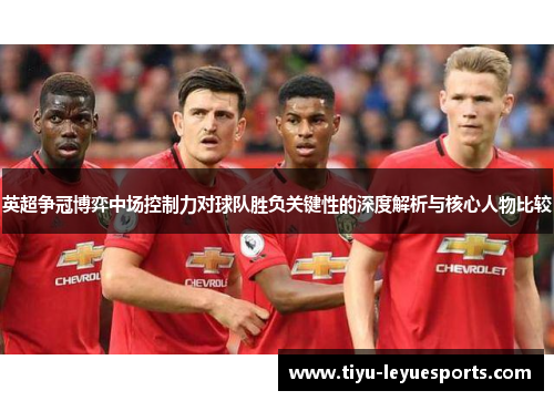 英超争冠博弈中场控制力对球队胜负关键性的深度解析与核心人物比较 英超争冠博弈中场控制力对球队胜负关键性的深度解析与核心人物比较