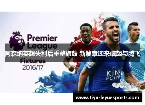 阿森纳英超失利后重整旗鼓 新篇章迎来崛起与腾飞