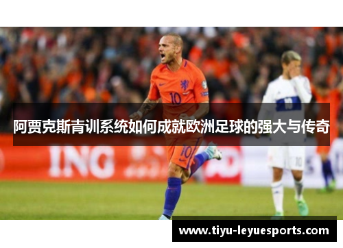 阿贾克斯青训系统如何成就欧洲足球的强大与传奇