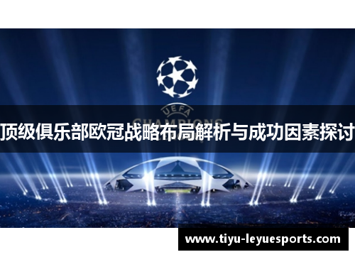 顶级俱乐部欧冠战略布局解析与成功因素探讨 顶级俱乐部欧冠战略布局解析与成功因素探讨