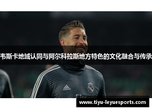 韦斯卡地域认同与阿尔科拉斯地方特色的文化融合与传承 韦斯卡地域认同与阿尔科拉斯地方特色的文化融合与传承