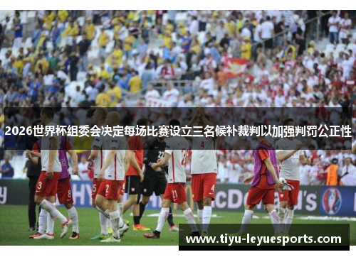 2026世界杯组委会决定每场比赛设立三名候补裁判以加强判罚公正性