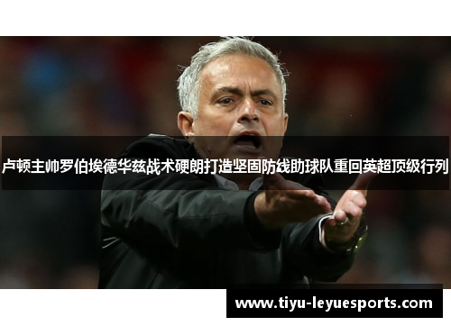 卢顿主帅罗伯埃德华兹战术硬朗打造坚固防线助球队重回英超顶级行列 卢顿主帅罗伯埃德华兹战术硬朗打造坚固防线助球队重回英超顶级行列