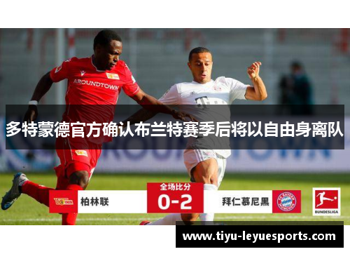 多特蒙德官方确认布兰特赛季后将以自由身离队 多特蒙德官方确认布兰特赛季后将以自由身离队
