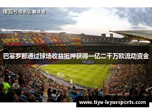 巴塞罗那通过球场收益抵押获得一亿二千万欧流动资金 巴塞罗那通过球场收益抵押获得一亿二千万欧流动资金