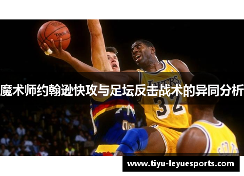 魔术师约翰逊快攻与足坛反击战术的异同分析 魔术师约翰逊快攻与足坛反击战术的异同分析