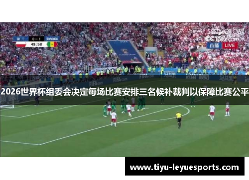 2026世界杯组委会决定每场比赛安排三名候补裁判以保障比赛公平 2026世界杯组委会决定每场比赛安排三名候补裁判以保障比赛公平