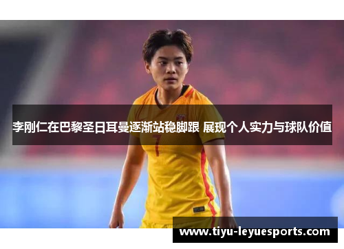 李刚仁在巴黎圣日耳曼逐渐站稳脚跟 展现个人实力与球队价值 李刚仁在巴黎圣日耳曼逐渐站稳脚跟 展现个人实力与球队价值